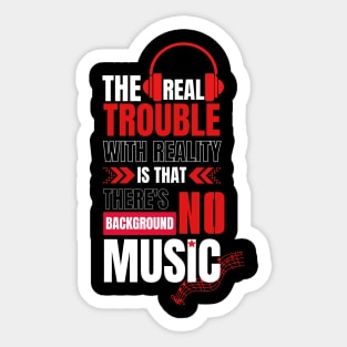 The real trouble with reality is that there's no background music. Sticker